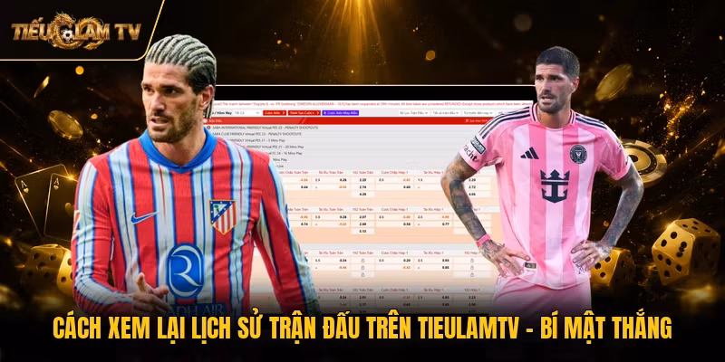 Cách Xem Lại Lịch Sử Trận Đấu Trên TieulamTV - Bí Mật Thắng