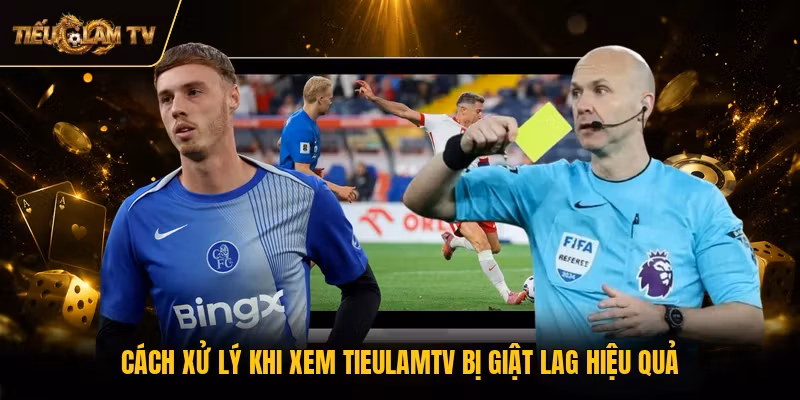 Cách xử lý khi xem TieulamTV bị giật lag hiệu quả