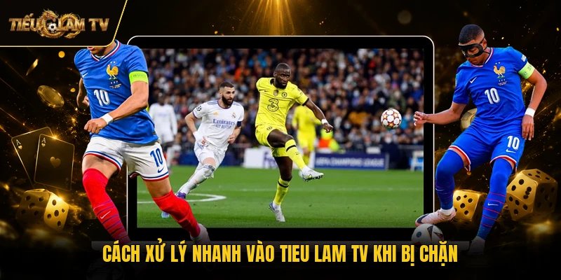 Cách xử lý nhanh vào Tieu Lam TV khi bị chặn
