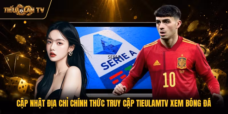 Cập nhật địa chỉ chính thức truy cập TieulamTV xem bóng đá