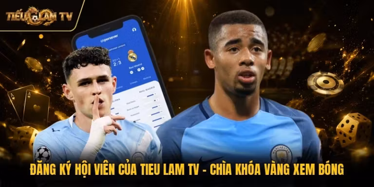 Đăng Ký Hội Viên Của Tieu Lam TV - Chìa Khóa Vàng Xem Bóng