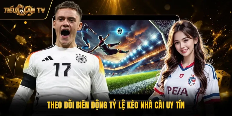 Theo dõi biến động tỷ lệ kèo nhà cái uy tín