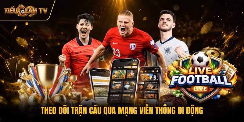 Theo dõi trận cầu qua mạng viễn thông di động