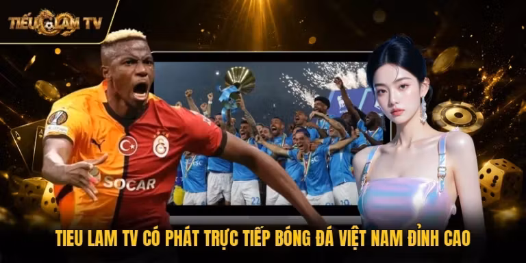 Tieu Lam TV Có Phát Trực Tiếp Bóng Đá Việt Nam Đỉnh Cao