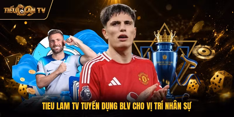 Tieu Lam TV tuyển dụng BLV cho vị trí nhân sự