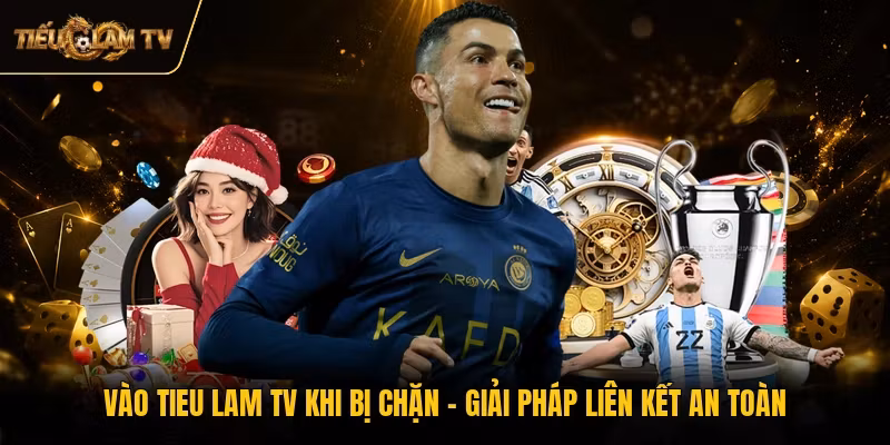 Vào Tieu Lam TV Khi Bị Chặn - Giải Pháp Liên Kết An Toàn