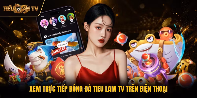 Xem trực tiếp bóng đá Tieu Lam TV trên điện thoại